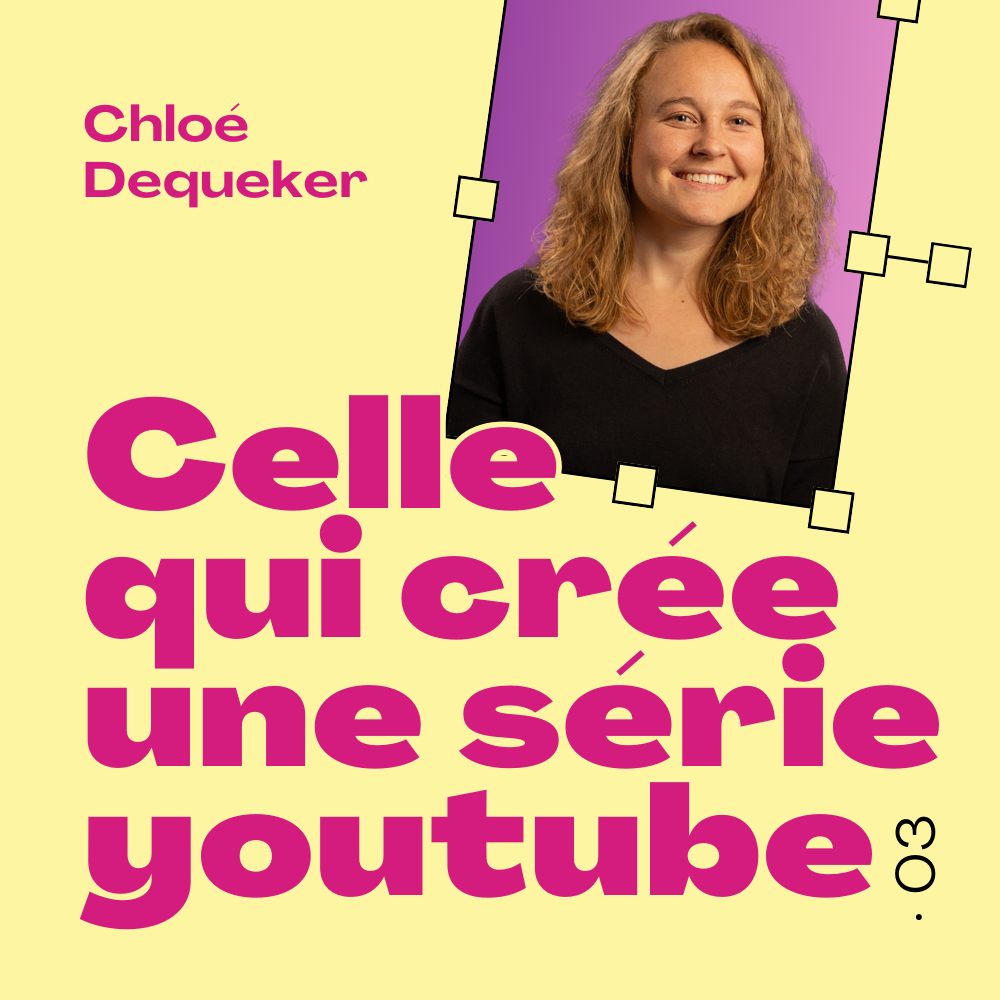 03 · Chloé Dequeker · Celle qui crée une série youtube