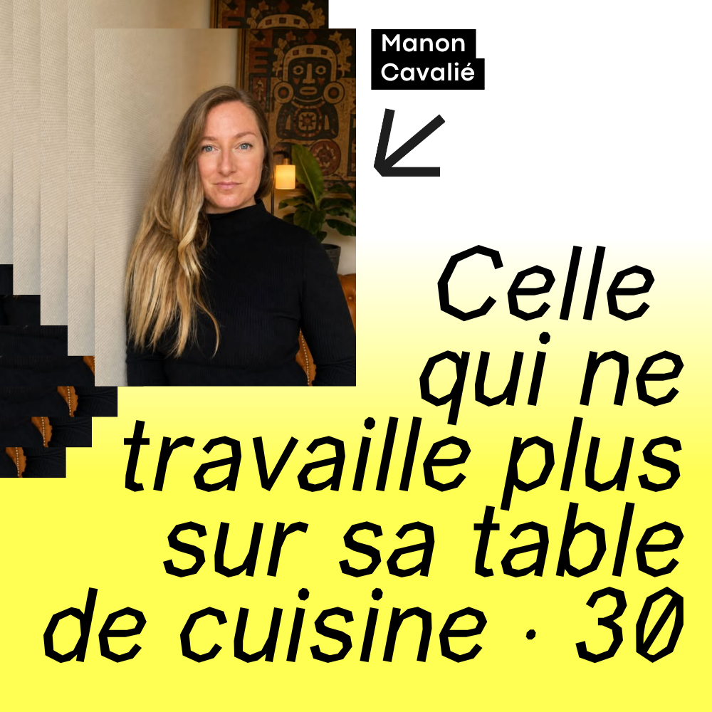 30 · Celle qui ne travaille plus sur sa table de cuisine · avec Manon Cavalié