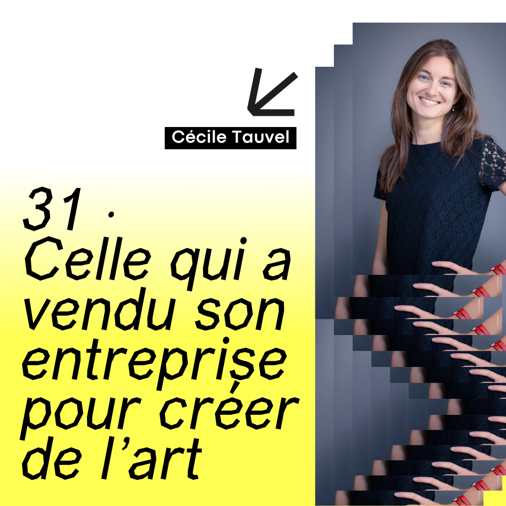 31 · Celle qui a vendu son entreprise pour créer de l’art · avec Cécile Tauvel